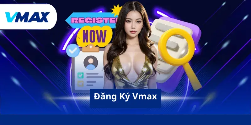 Đăng Ký Vmax - Nhận Ưu Đãi Khủng Từ Nhà Cái Năm 2026
