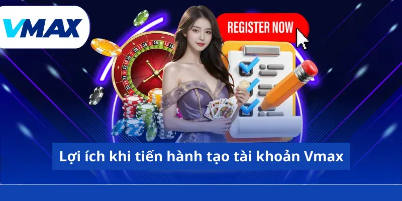 Lợi ích khi tiến hành tạo tài khoản Vmax