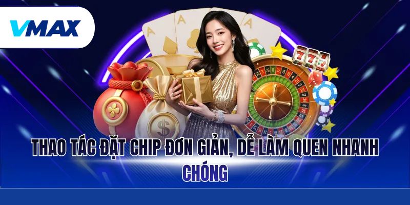 Thao tác đặt chip đơn giản, dễ làm quen nhanh chóng